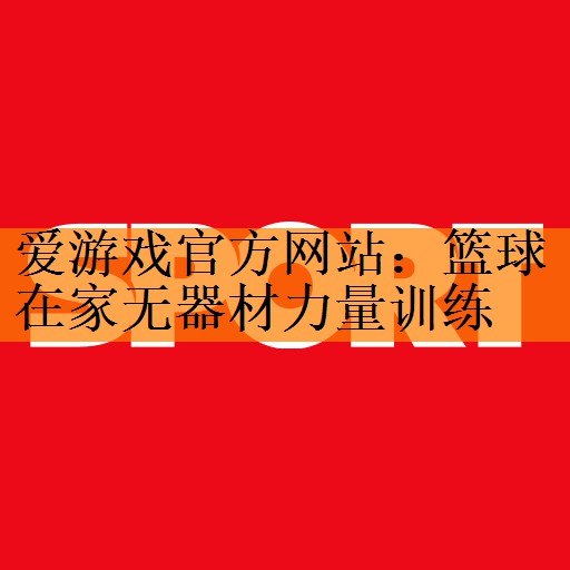 爱游戏官方网站：篮球在家无器材力量训练