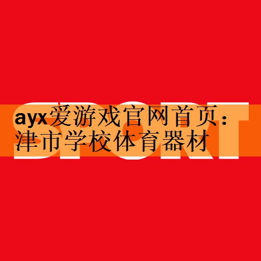 <strong>ayx爱游戏官网首页：津市学校体育器材</strong>