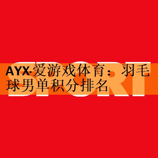 <strong>AYX·爱游戏体育：羽毛球男单积分排名</strong>