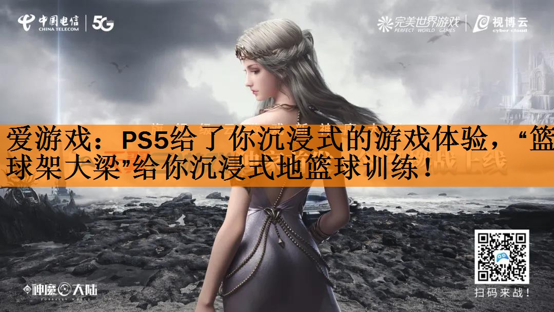 <strong>爱游戏：PS5给了你沉浸式的游戏体验，“篮球架大梁”给你沉浸式地篮球训练！</strong>