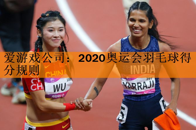 2020奥运会羽毛球得分规则